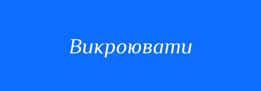 Синоніми до слова Викроювати