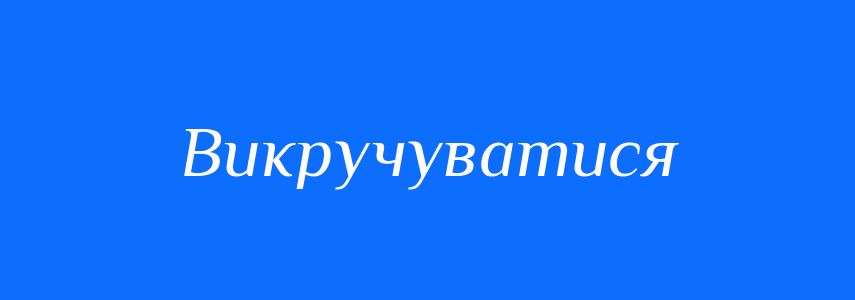 Синоніми до слова Викручуватися