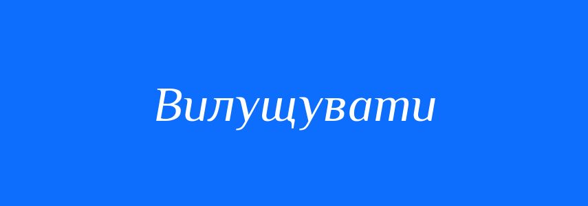 Синоніми до слова Вилущувати