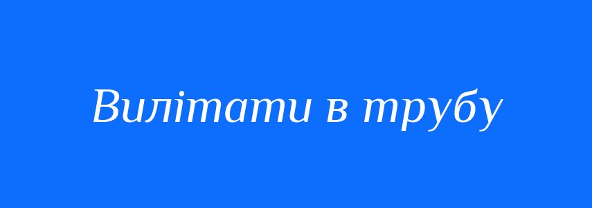 Синоніми до слова Вилітати в трубу
