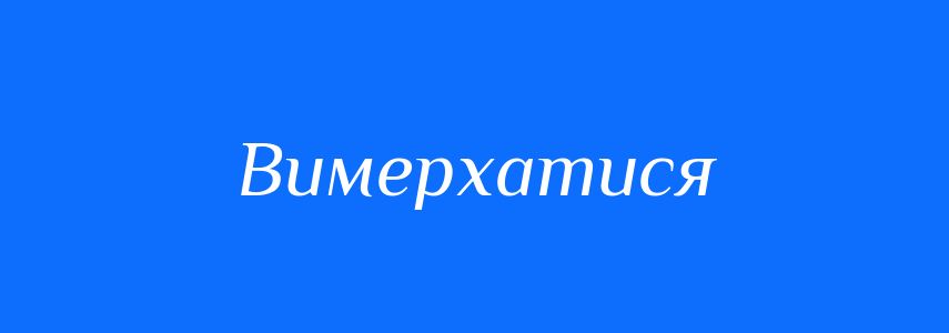 Синоніми до слова Вимерхатися