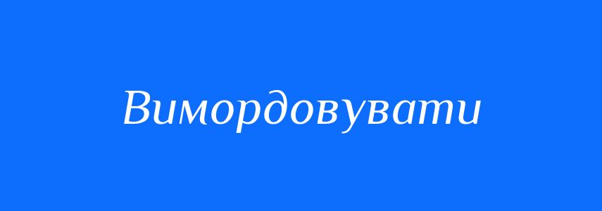 Синоніми до слова Вимордовувати