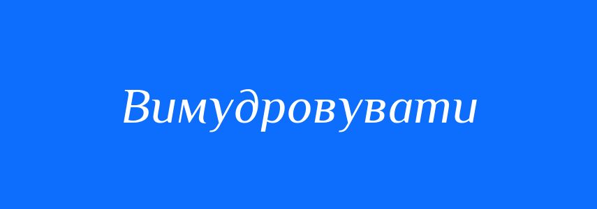 Синоніми до слова Вимудровувати