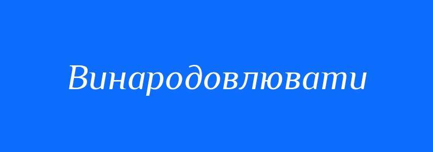 Синоніми до слова Винародовлювати
