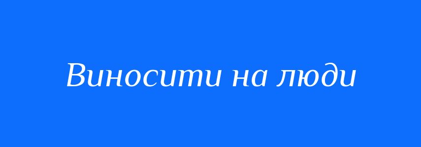 Синоніми до слова Виносити на люди