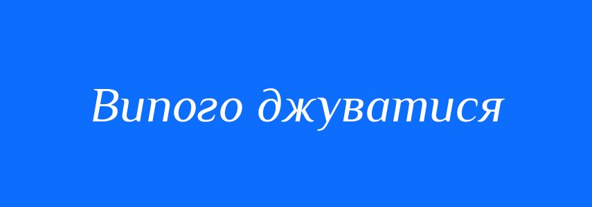 Синоніми до слова Випого джуватися