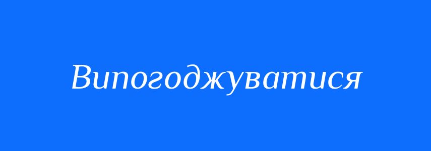 Синоніми до слова Випогоджуватися