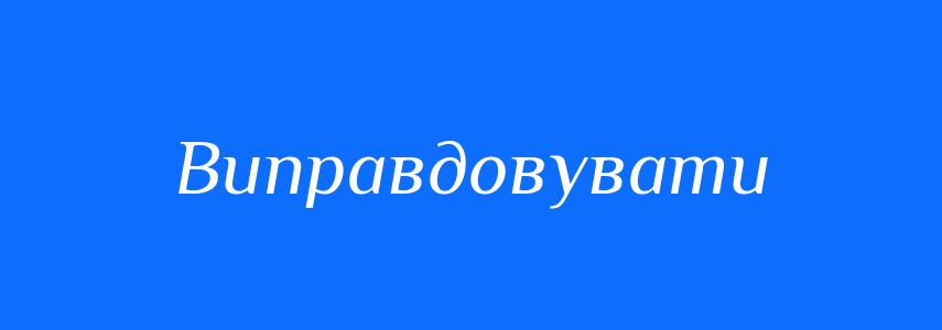 Синоніми до слова Виправдовувати