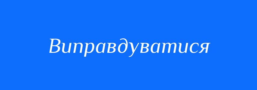 Синоніми до слова Виправдуватися