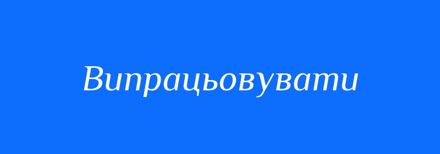 Синоніми до слова Випрацьовувати