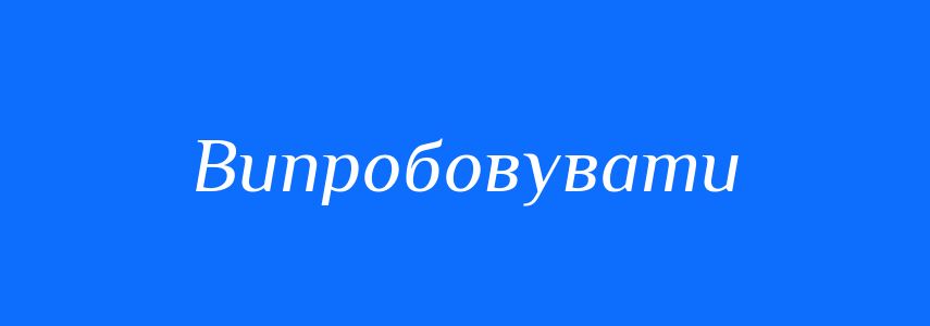 Синоніми до слова Випробовувати