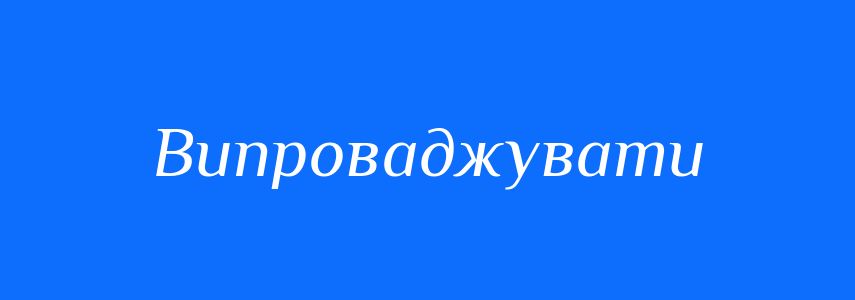Синоніми до слова Випроваджувати
