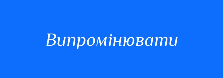 Синоніми до слова Випромінювати