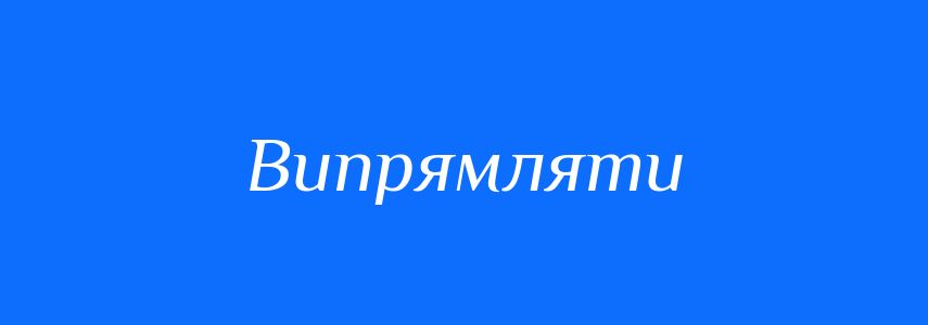Синоніми до слова Випрямляти