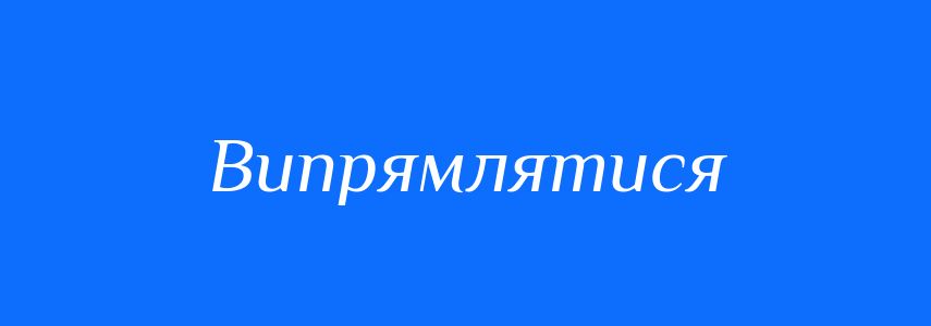 Синоніми до слова Випрямлятися