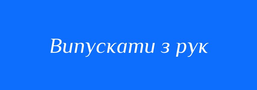 Синоніми до слова Випускати з рук