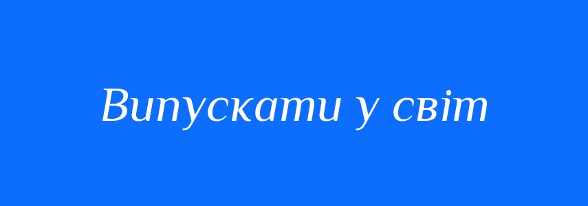 Синоніми до слова Випускати у світ