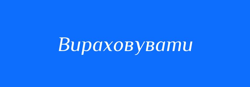 Синоніми до слова Вираховувати