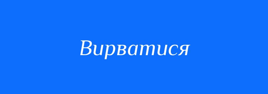 Синоніми до слова Вирватися