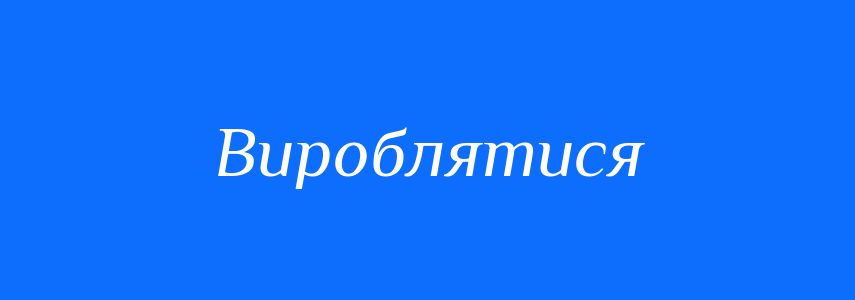 Синоніми до слова Вироблятися