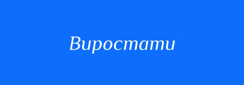 Синоніми до слова Виростати