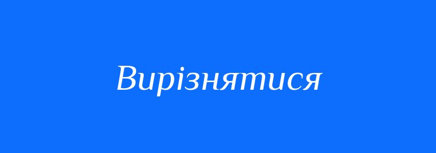 Синоніми до слова Вирізнятися