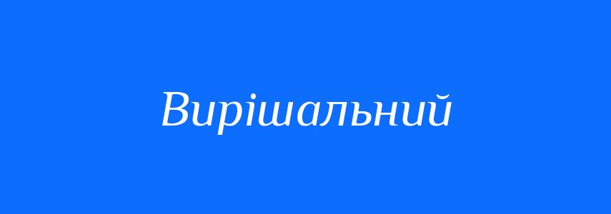 Синоніми до слова Вирішальний
