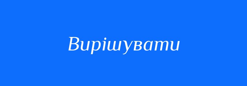 Синоніми до слова Вирішувати