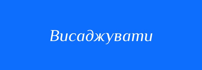 Синоніми до слова Висаджувати