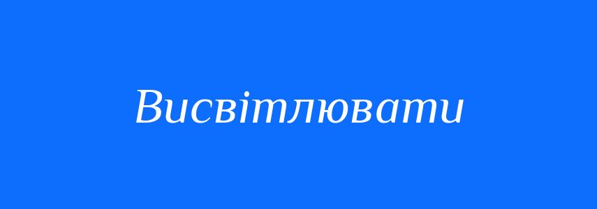 Синоніми до слова Висвітлювати