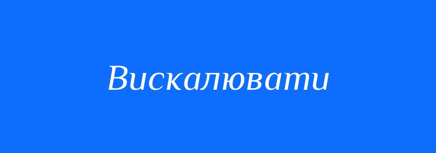 Синоніми до слова Вискалювати