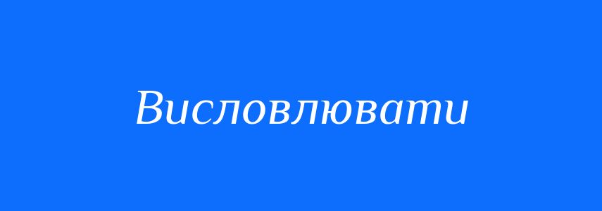 Синоніми до слова Висловлювати