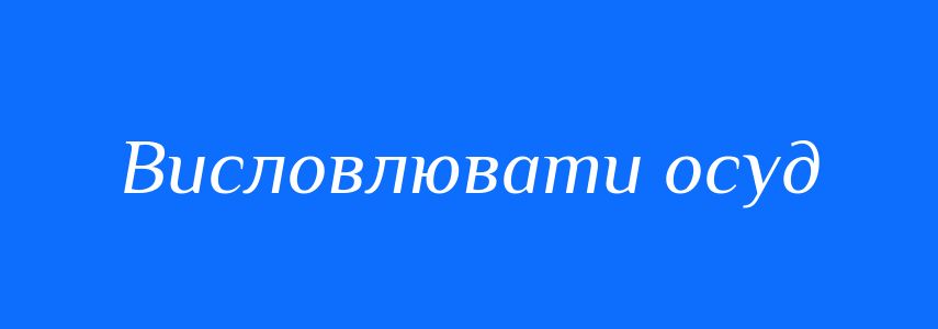 Синоніми до слова Висловлювати осуд