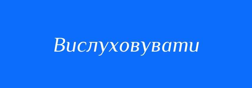 Синоніми до слова Вислуховувати