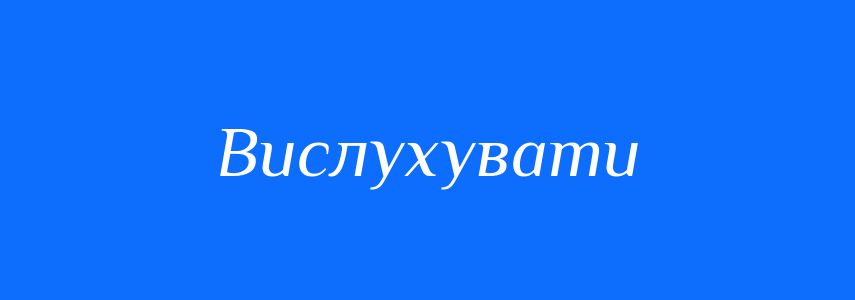 Синоніми до слова Вислухувати