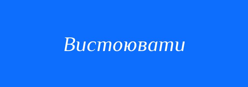 Синоніми до слова Вистоювати