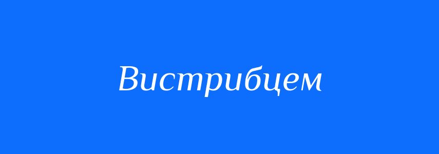 Синоніми до слова Вистрибцем