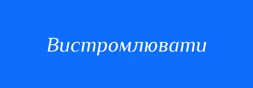 Синоніми до слова Вистромлювати