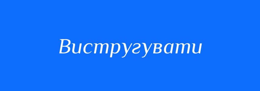 Синоніми до слова Вистругувати