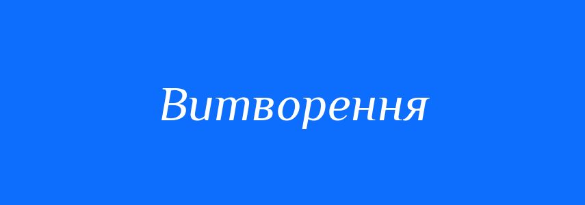 Синоніми до слова Витворення