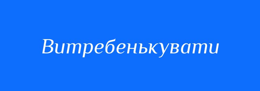 Синоніми до слова Витребенькувати