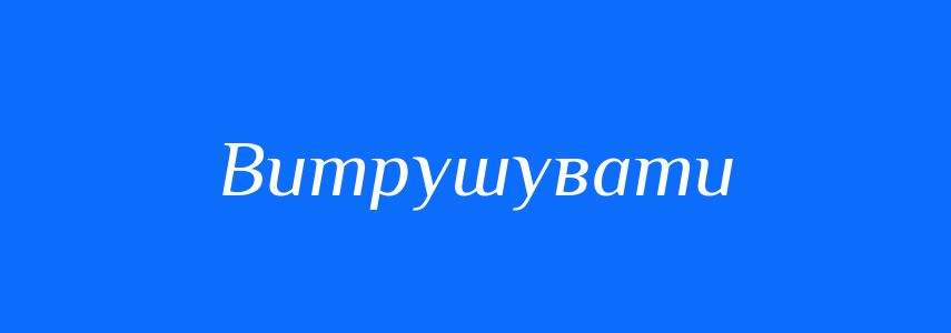 Синоніми до слова Витрушувати