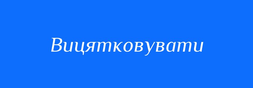 Синоніми до слова Вицятковувати