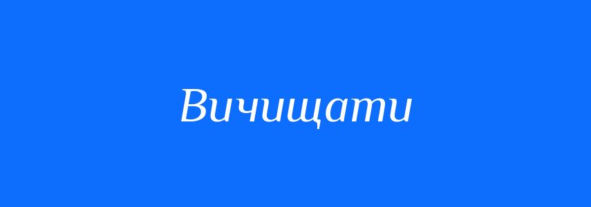 Синоніми до слова Вичищати