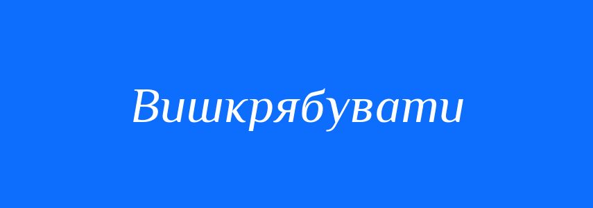 Синоніми до слова Вишкрябувати
