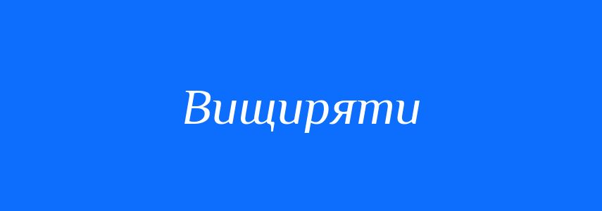 Синоніми до слова Вищиряти