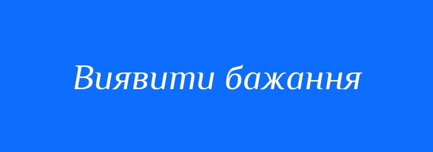 Синоніми до слова Виявити бажання