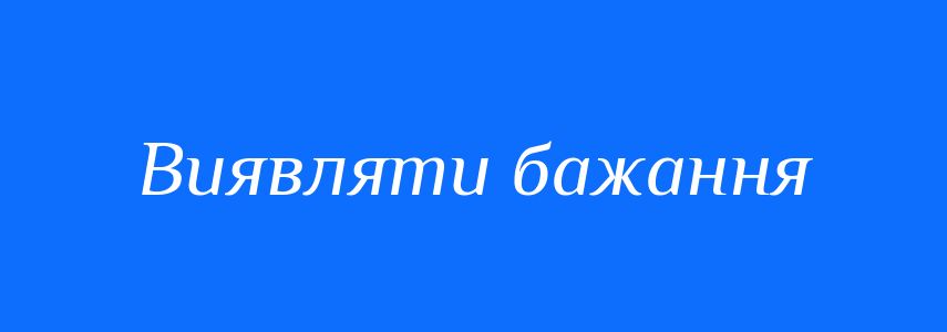 Синоніми до слова Виявляти бажання