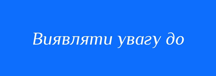 Синоніми до слова Виявляти увагу до