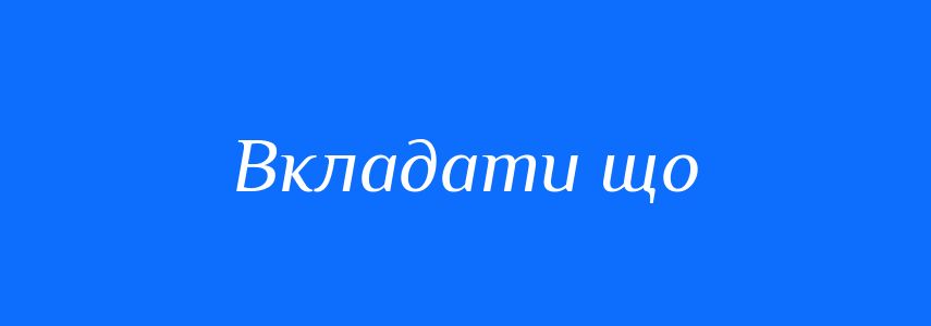 Синоніми до слова Вкладати що